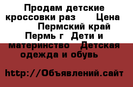 Продам детские кроссовки раз.22 › Цена ­ 250 - Пермский край, Пермь г. Дети и материнство » Детская одежда и обувь   